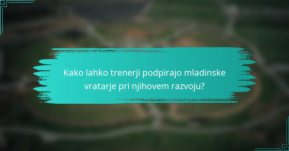 Kako lahko trenerji podpirajo mladinske vratarje pri njihovem razvoju?