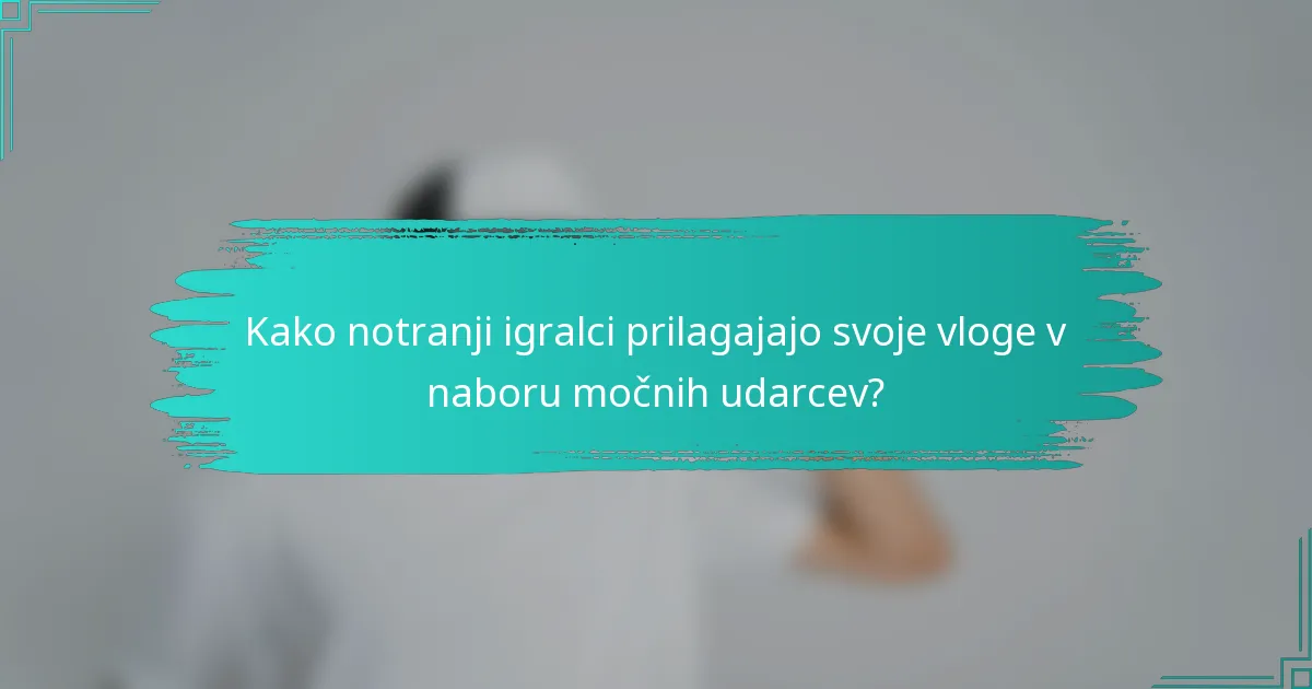 Kako notranji igralci prilagajajo svoje vloge v naboru močnih udarcev?