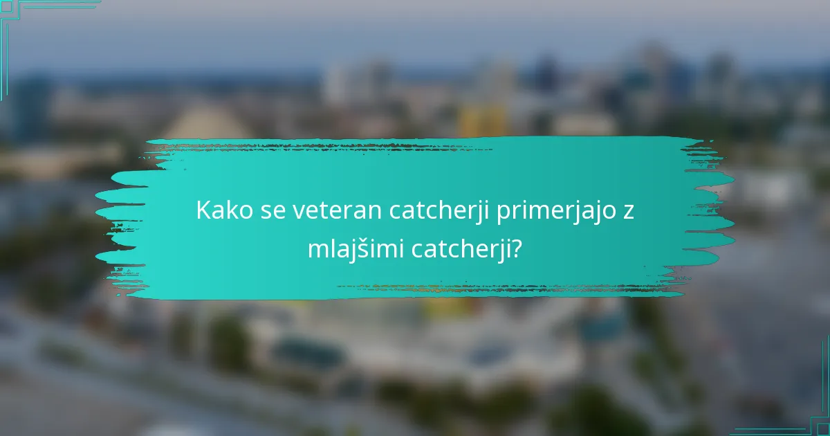 Kako se veteran catcherji primerjajo z mlajšimi catcherji?