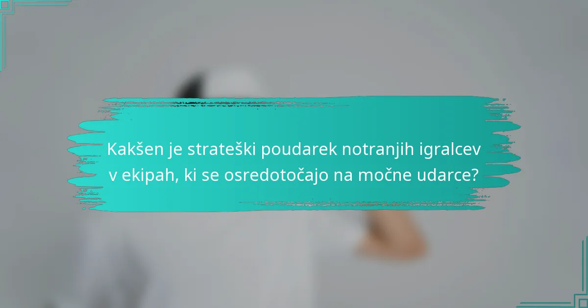 Kakšen je strateški poudarek notranjih igralcev v ekipah, ki se osredotočajo na močne udarce?