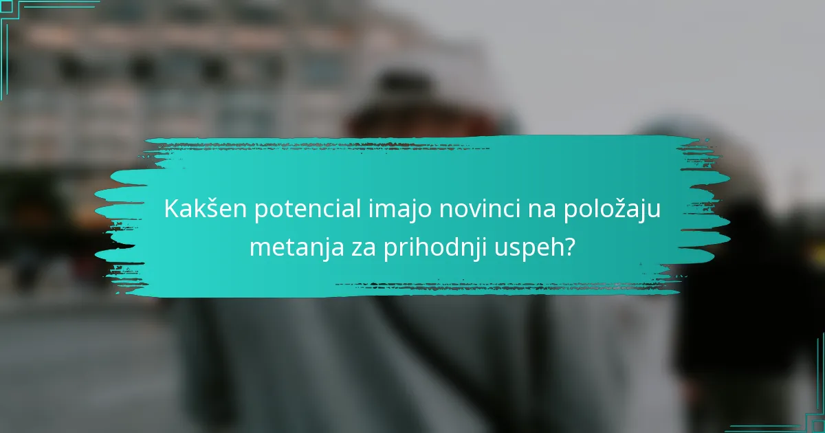 Kakšen potencial imajo novinci na položaju metanja za prihodnji uspeh?