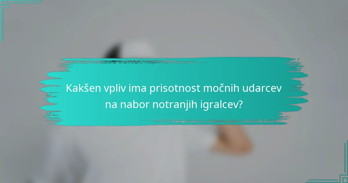 Kakšen vpliv ima prisotnost močnih udarcev na nabor notranjih igralcev?