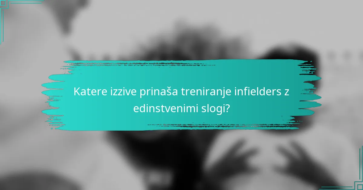Katere izzive prinaša treniranje infielders z edinstvenimi slogi?