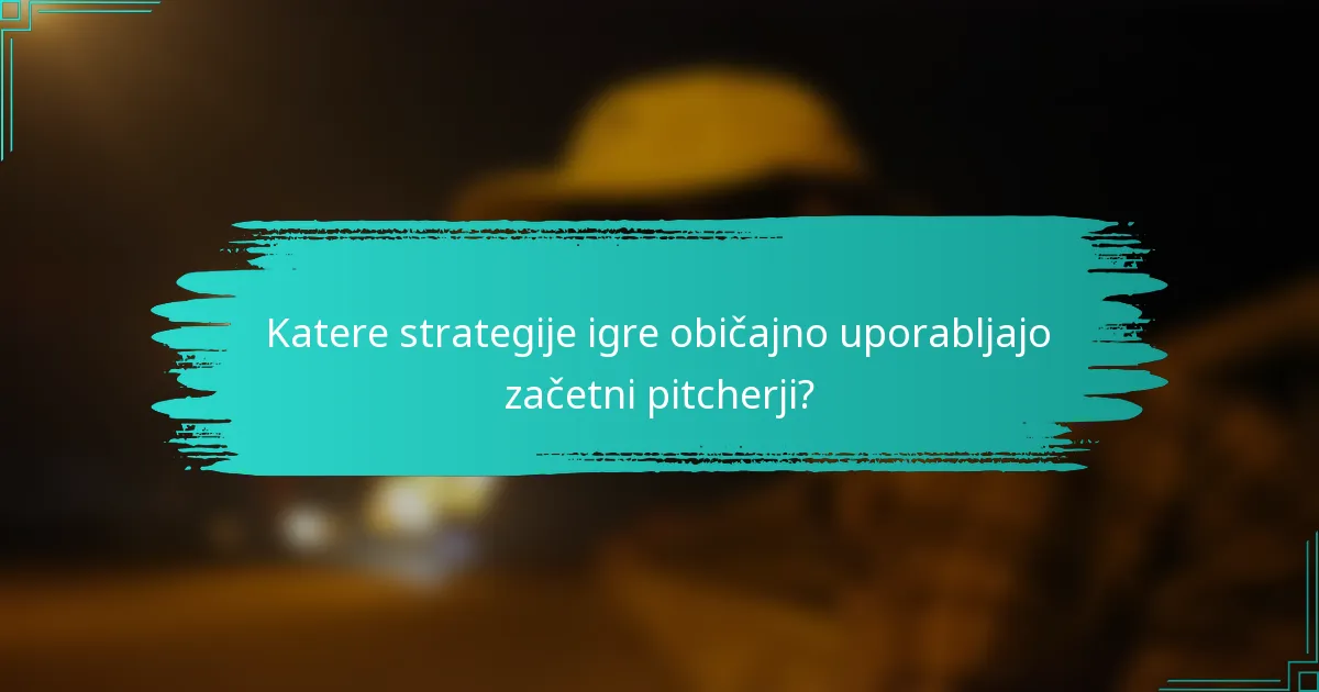 Katere strategije igre običajno uporabljajo začetni pitcherji?