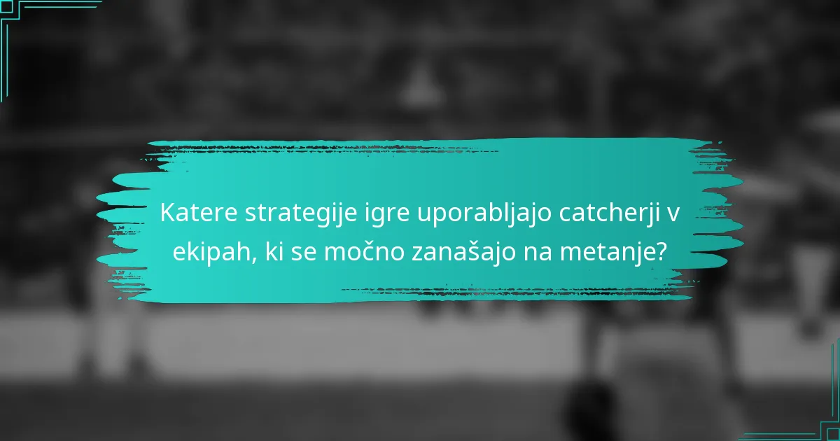 Katere strategije igre uporabljajo catcherji v ekipah, ki se močno zanašajo na metanje?