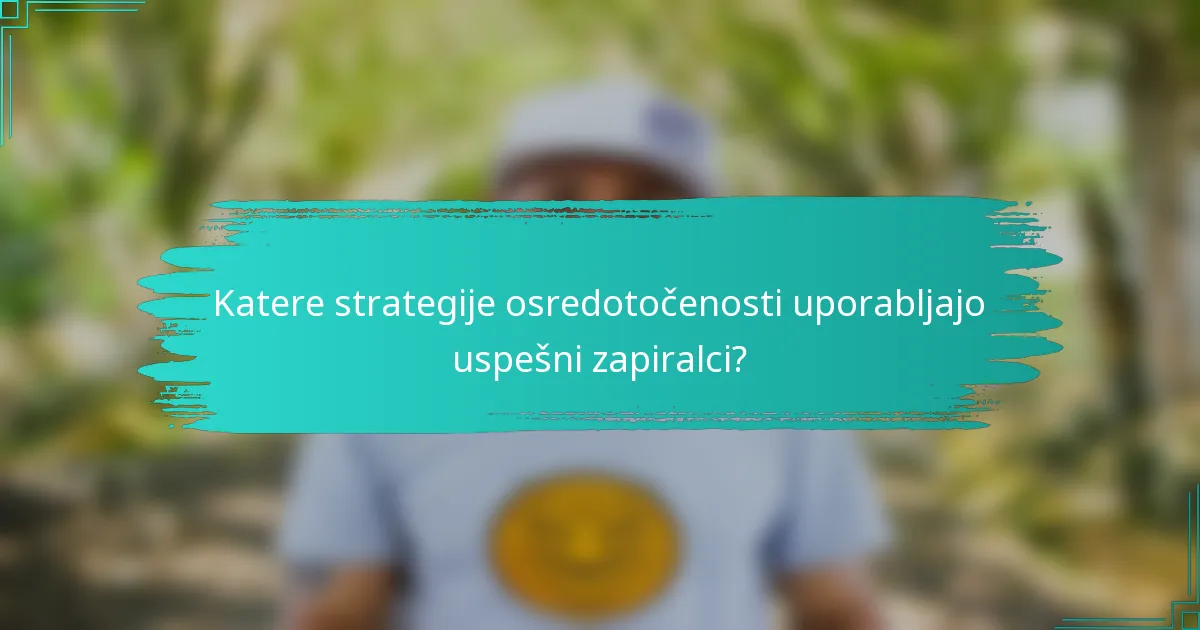 Katere strategije osredotočenosti uporabljajo uspešni zapiralci?