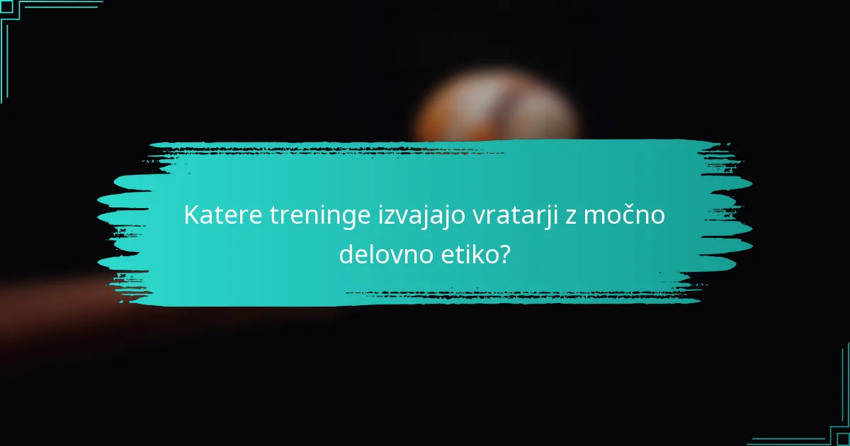 Katere treninge izvajajo vratarji z močno delovno etiko?